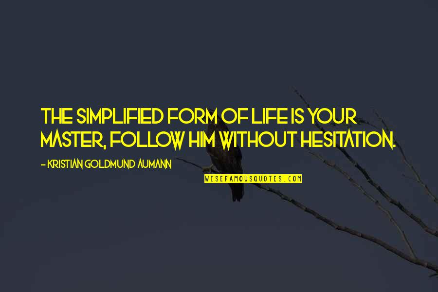 Hesitation In Life Quotes By Kristian Goldmund Aumann: The simplified form of life is your Master, Hesitation In Life Quotes By Kristian Goldmund Aumann: The simplified form of life is your Master,