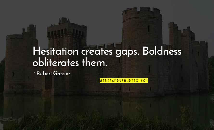 Hesitation In Life Quotes By Robert Greene: Hesitation creates gaps. Boldness obliterates them. Hesitation In Life Quotes By Robert Greene: Hesitation creates gaps. Boldness obliterates them.