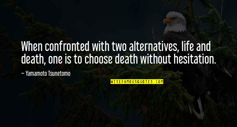Hesitation In Life Quotes By Yamamoto Tsunetomo: When confronted with two alternatives, life and death, Hesitation In Life Quotes By Yamamoto Tsunetomo: When confronted with two alternatives, life and death,