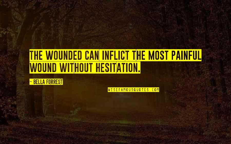 Hesitation Quotes By Bella Forrest: The wounded can inflict the most painful wound