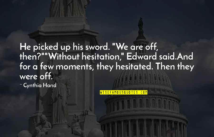 Hesitation Quotes By Cynthia Hand: He picked up his sword. "We are off,