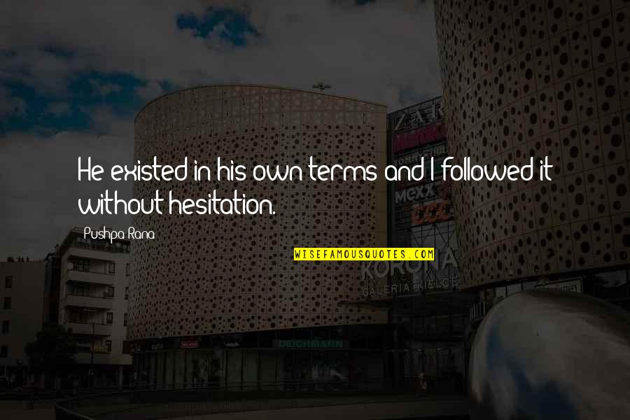 Hesitation Quotes By Pushpa Rana: He existed in his own terms and I