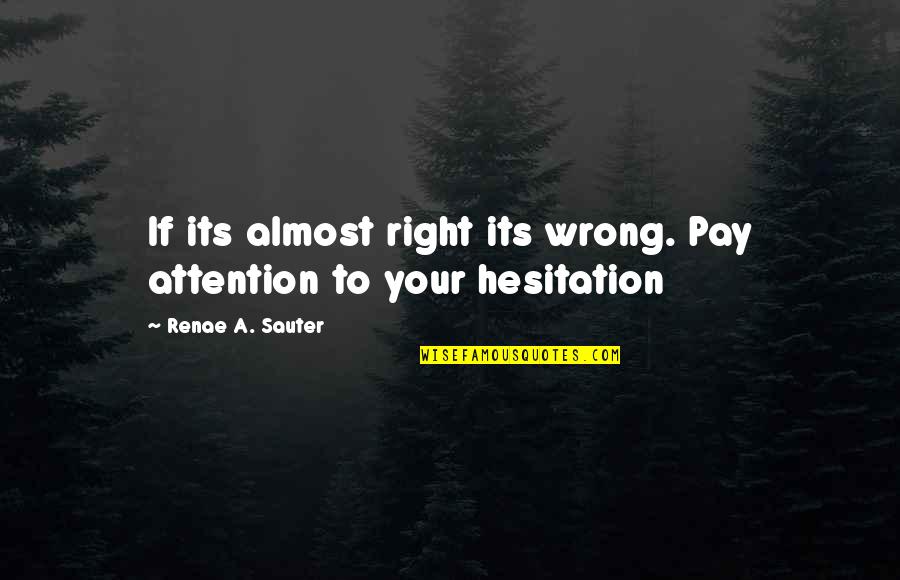 Hesitation Quotes By Renae A. Sauter: If its almost right its wrong. Pay attention