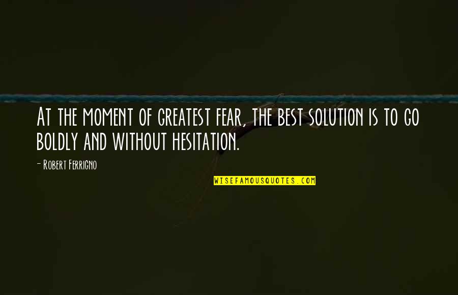 Hesitation Quotes By Robert Ferrigno: At the moment of greatest fear, the best