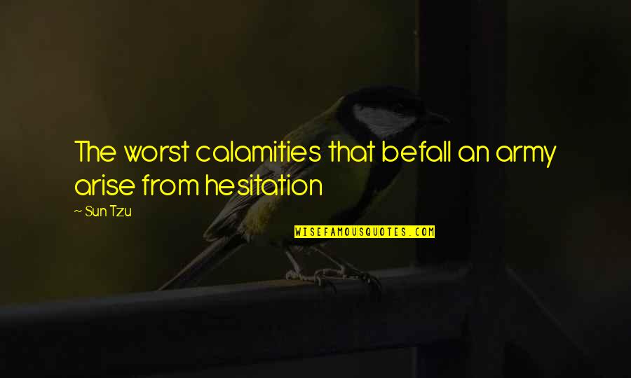 Hesitation Quotes By Sun Tzu: The worst calamities that befall an army arise