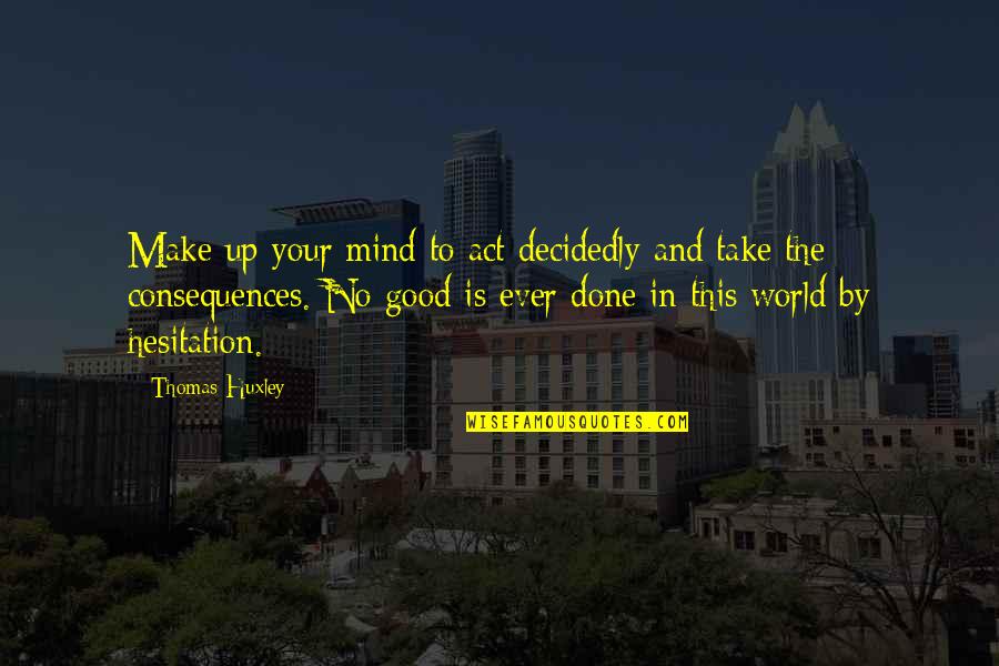 Hesitation Quotes By Thomas Huxley: Make up your mind to act decidedly and