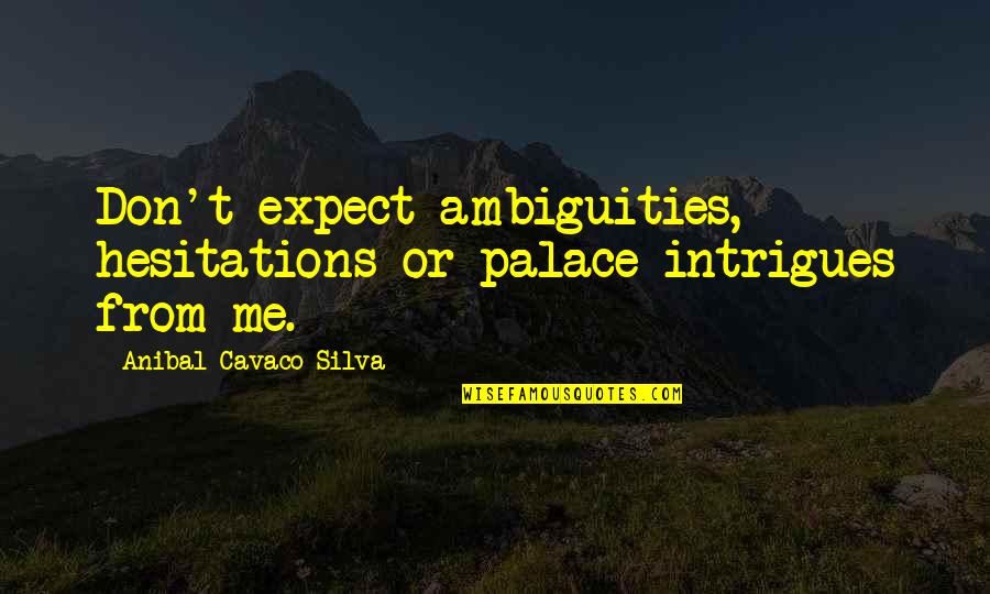 Hesitations Quotes By Anibal Cavaco Silva: Don't expect ambiguities, hesitations or palace intrigues from