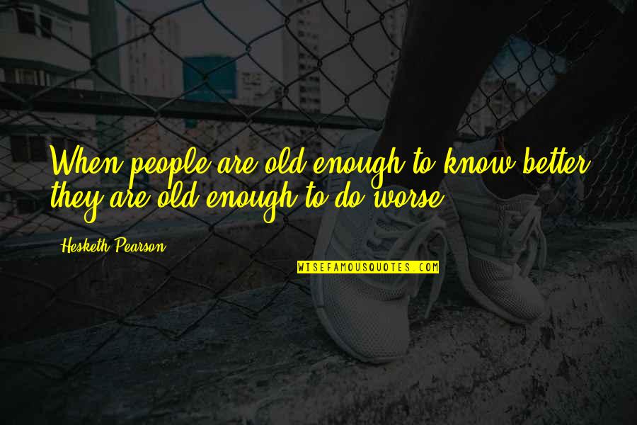 Hesketh Quotes By Hesketh Pearson: When people are old enough to know better