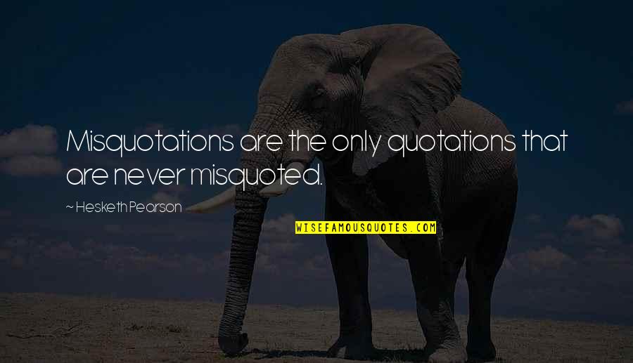 Hesketh Quotes By Hesketh Pearson: Misquotations are the only quotations that are never Hesketh Quotes By Hesketh Pearson: Misquotations are the only quotations that are never