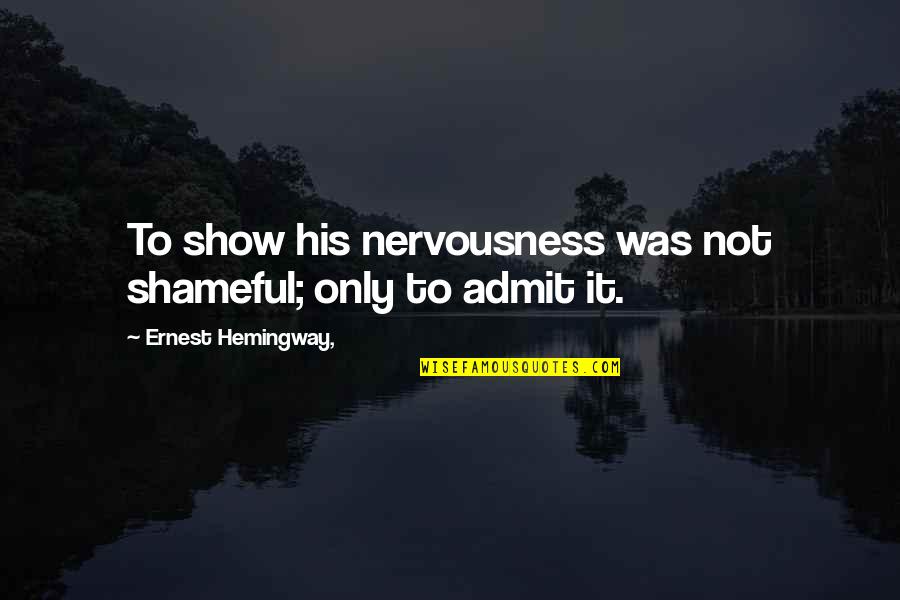 Heslin Holdings Quotes By Ernest Hemingway,: To show his nervousness was not shameful; only Heslin Holdings Quotes By Ernest Hemingway,: To show his nervousness was not shameful; only