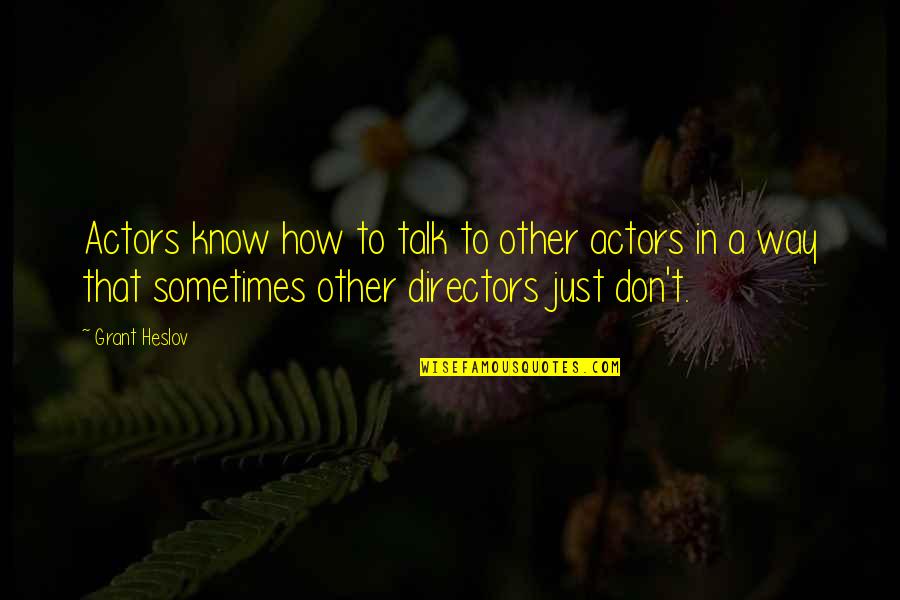 Heslov Quotes By Grant Heslov: Actors know how to talk to other actors Heslov Quotes By Grant Heslov: Actors know how to talk to other actors