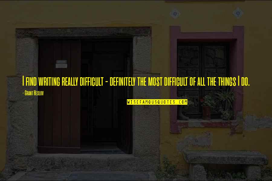 Heslov Quotes By Grant Heslov: I find writing really difficult - definitely the Heslov Quotes By Grant Heslov: I find writing really difficult - definitely the
