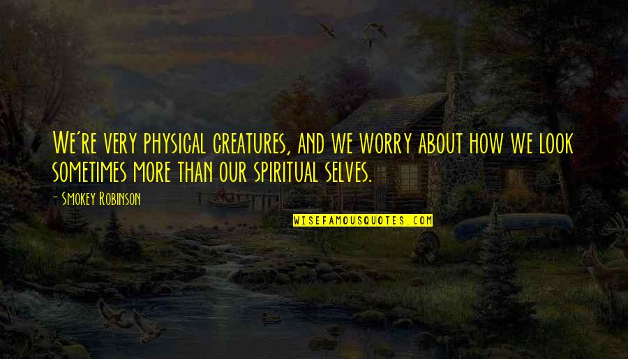 Heslovit Quotes By Smokey Robinson: We're very physical creatures, and we worry about
