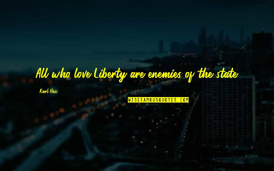 Hess Quotes By Karl Hess: All who love Liberty are enemies of the