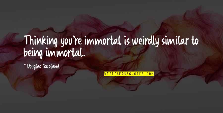 Hessa Edits Quotes By Douglas Coupland: Thinking you're immortal is weirdly similar to being Hessa Edits Quotes By Douglas Coupland: Thinking you're immortal is weirdly similar to being