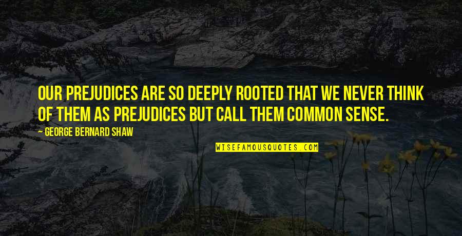 Hessaire Quotes By George Bernard Shaw: Our prejudices are so deeply rooted that we