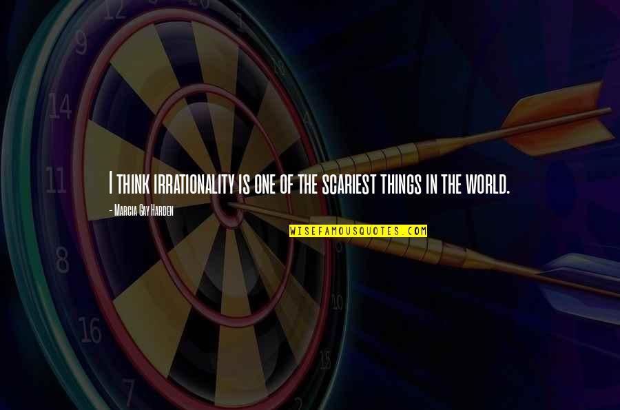Hessam Art Quotes By Marcia Gay Harden: I think irrationality is one of the scariest Hessam Art Quotes By Marcia Gay Harden: I think irrationality is one of the scariest
