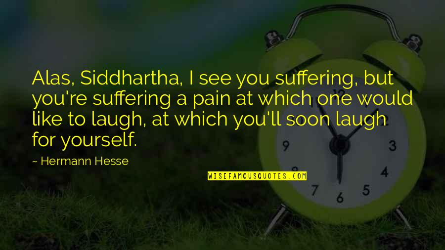 Hesse Quotes By Hermann Hesse: Alas, Siddhartha, I see you suffering, but you're