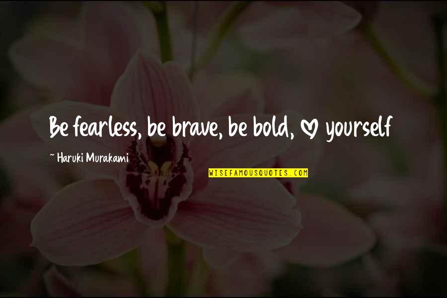 Hessel Group Quotes By Haruki Murakami: Be fearless, be brave, be bold, love yourself Hessel Group Quotes By Haruki Murakami: Be fearless, be brave, be bold, love yourself