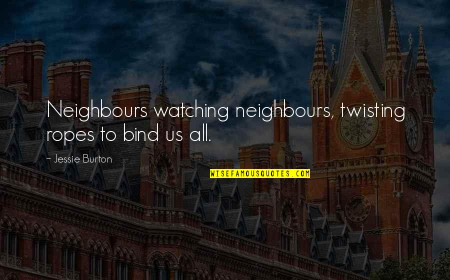Hesselberg Keesee Quotes By Jessie Burton: Neighbours watching neighbours, twisting ropes to bind us Hesselberg Keesee Quotes By Jessie Burton: Neighbours watching neighbours, twisting ropes to bind us