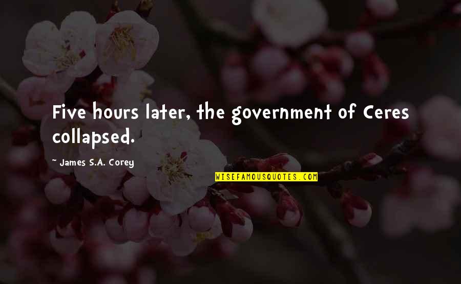 Hesselink Laura Quotes By James S.A. Corey: Five hours later, the government of Ceres collapsed. Hesselink Laura Quotes By James S.A. Corey: Five hours later, the government of Ceres collapsed.
