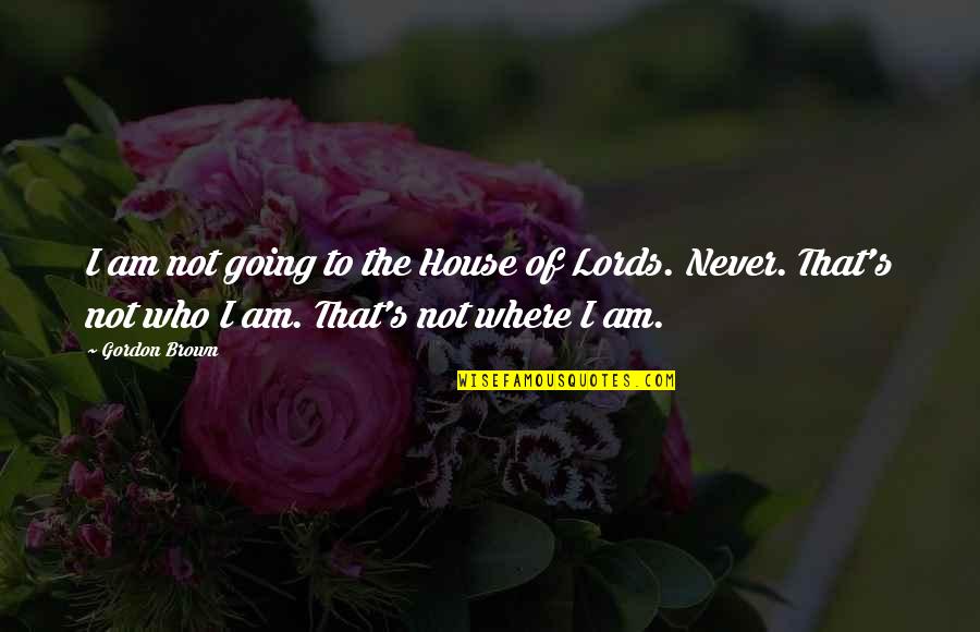 Hessels Zeefbanden Quotes By Gordon Brown: I am not going to the House of Hessels Zeefbanden Quotes By Gordon Brown: I am not going to the House of