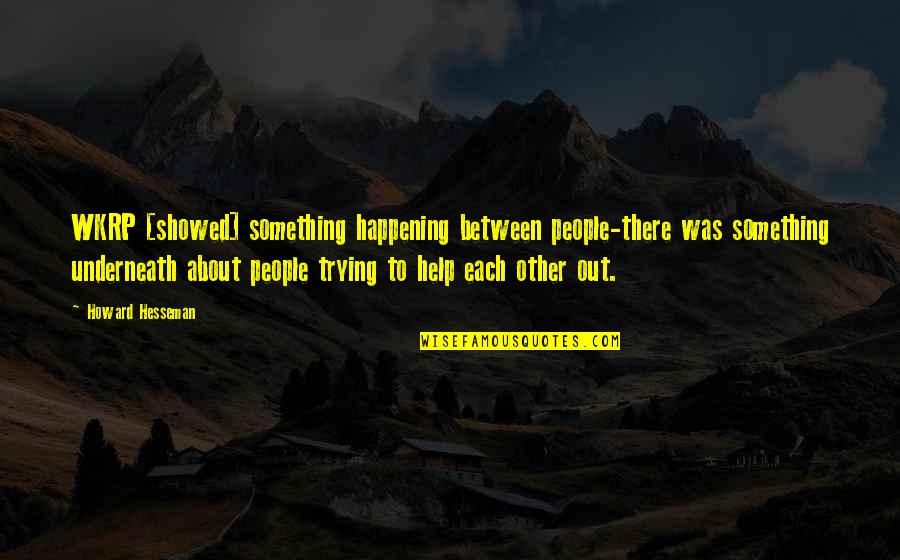 Hesseman Howard Quotes By Howard Hesseman: WKRP [showed] something happening between people-there was something