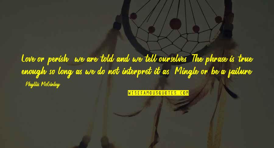Hessing Co Quotes By Phyllis McGinley: Love or perish" we are told and we Hessing Co Quotes By Phyllis McGinley: Love or perish" we are told and we