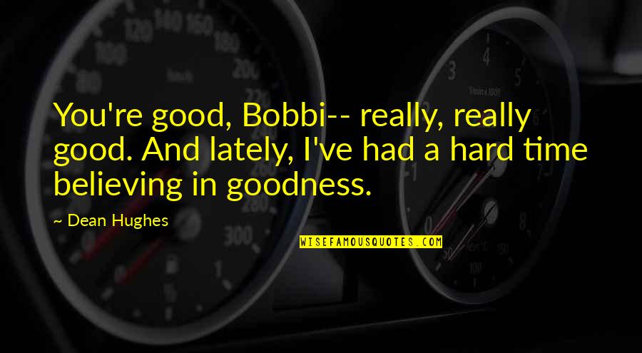 Hessing Comfort Quotes By Dean Hughes: You're good, Bobbi-- really, really good. And lately, Hessing Comfort Quotes By Dean Hughes: You're good, Bobbi-- really, really good. And lately,