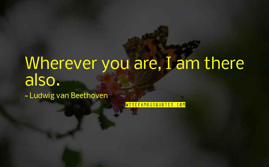 Hessinger And Associates Quotes By Ludwig Van Beethoven: Wherever you are, I am there also. Hessinger And Associates Quotes By Ludwig Van Beethoven: Wherever you are, I am there also.