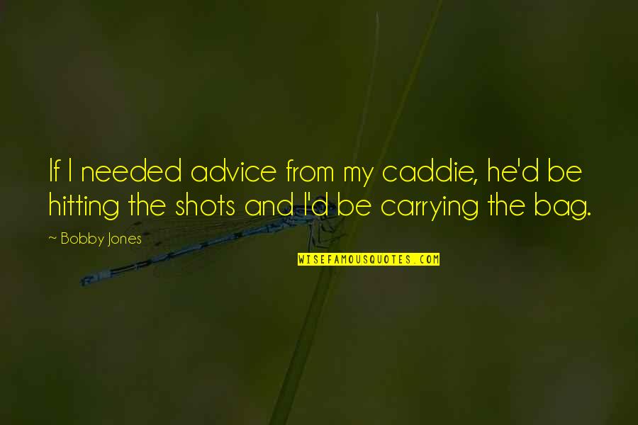Hesslings Quotes By Bobby Jones: If I needed advice from my caddie, he'd