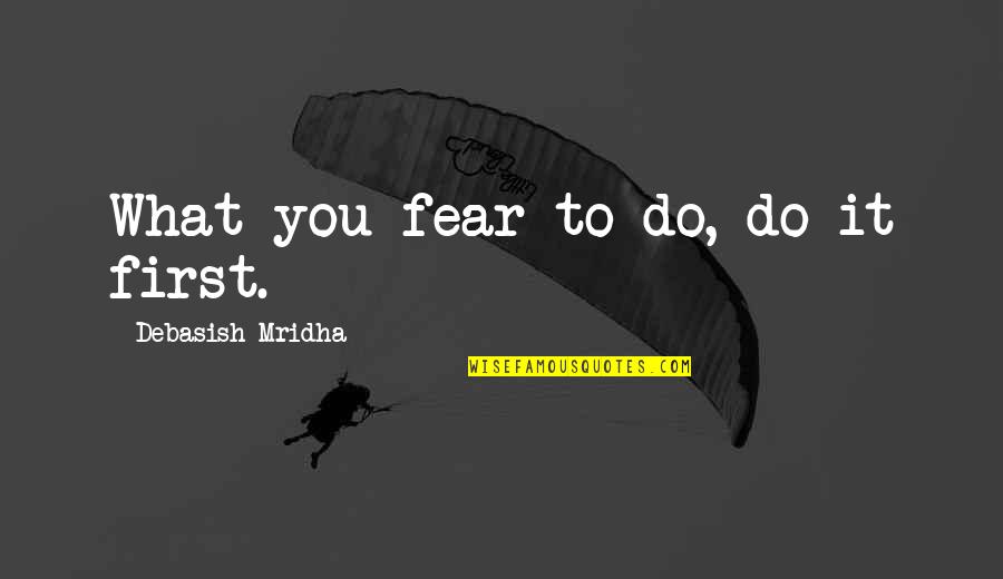 Hesslings Quotes By Debasish Mridha: What you fear to do, do it first.