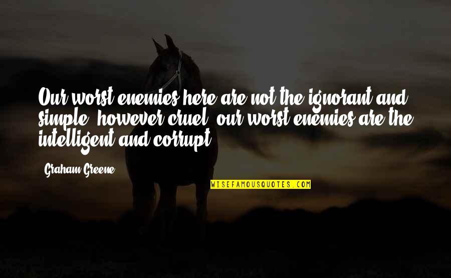 Hesslings Quotes By Graham Greene: Our worst enemies here are not the ignorant