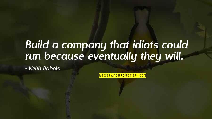 Hesslings Quotes By Keith Rabois: Build a company that idiots could run because