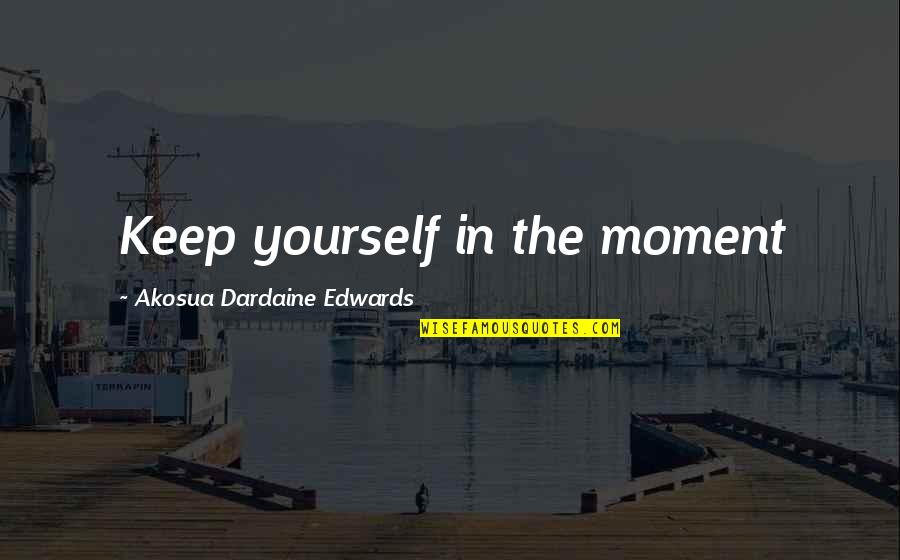 Hessmann Quotes By Akosua Dardaine Edwards: Keep yourself in the moment Hessmann Quotes By Akosua Dardaine Edwards: Keep yourself in the moment