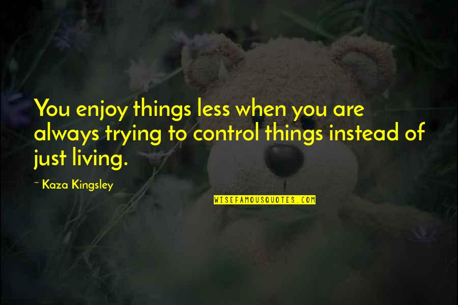 Hessmann Quotes By Kaza Kingsley: You enjoy things less when you are always Hessmann Quotes By Kaza Kingsley: You enjoy things less when you are always