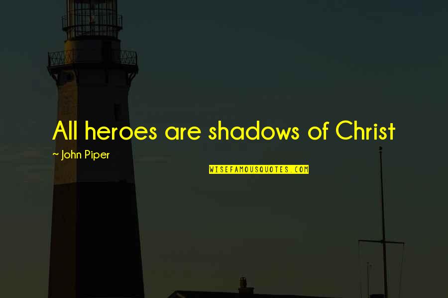 Hesson Quotes By John Piper: All heroes are shadows of Christ