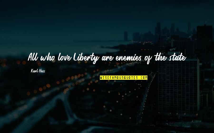 Hess's Quotes By Karl Hess: All who love Liberty are enemies of the