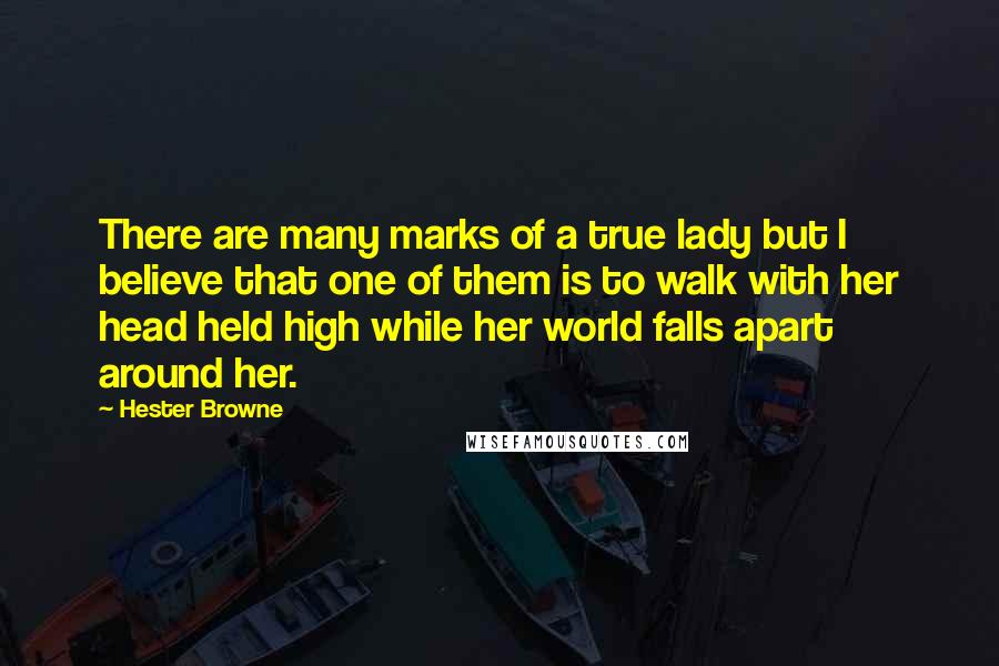 Hester Browne quotes: There are many marks of a true lady but I believe that one of them is to walk with her head held high while her world falls apart around her. Hester Browne quotes: There are many marks of a true lady but I believe that one of them is to walk with her head held high while her world falls apart around her.