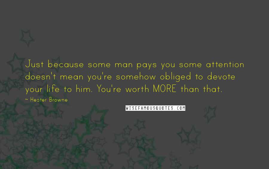 Hester Browne quotes: Just because some man pays you some attention doesn't mean you're somehow obliged to devote your life to him. You're worth MORE than that. Hester Browne quotes: Just because some man pays you some attention doesn't mean you're somehow obliged to devote your life to him. You're worth MORE than that.