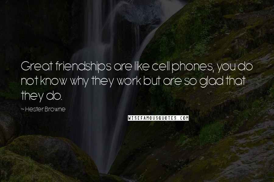 Hester Browne quotes: Great friendships are like cell phones, you do not know why they work but are so glad that they do.