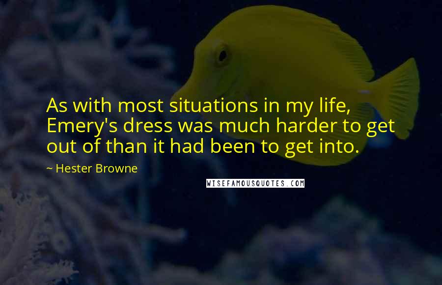 Hester Browne quotes: As with most situations in my life, Emery's dress was much harder to get out of than it had been to get into.