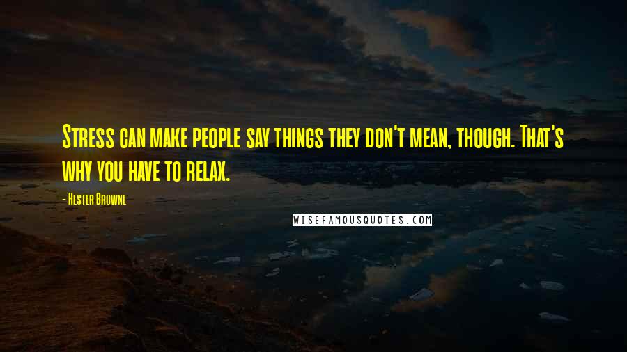 Hester Browne quotes: Stress can make people say things they don't mean, though. That's why you have to relax.