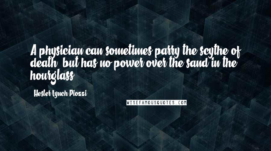 Hester Lynch Piozzi quotes: A physician can sometimes parry the scythe of death, but has no power over the sand in the hourglass.