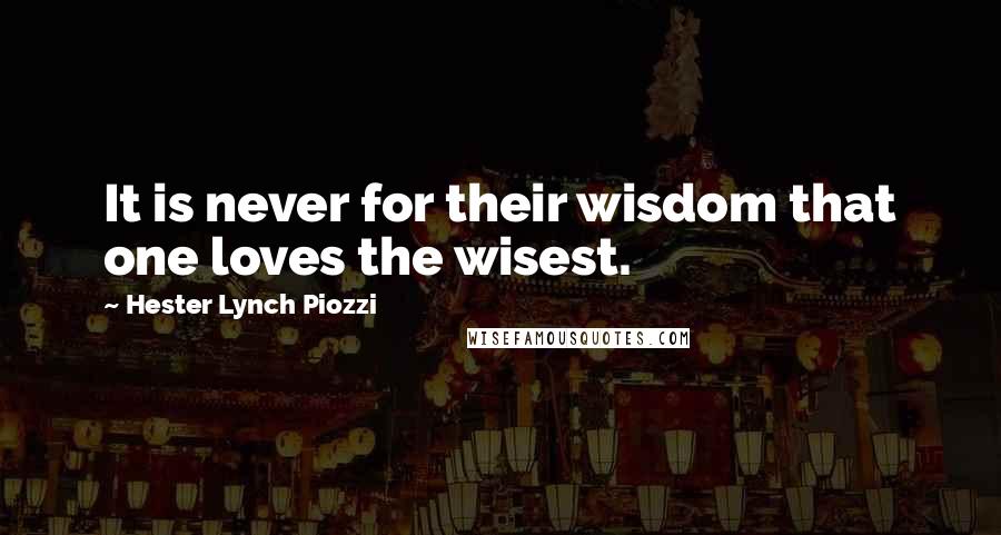 Hester Lynch Piozzi quotes: It is never for their wisdom that one loves the wisest.