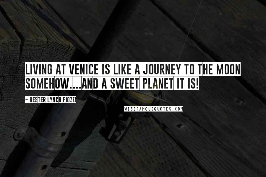 Hester Lynch Piozzi quotes: Living at Venice is like a Journey to the Moon somehow....And a sweet Planet it is!