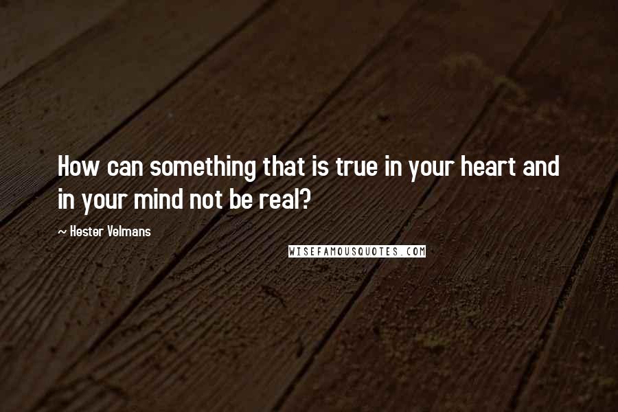 Hester Velmans quotes: How can something that is true in your heart and in your mind not be real?