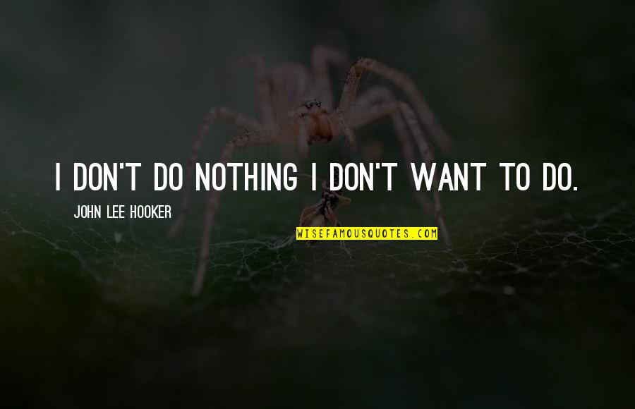 Hestermann Quotes By John Lee Hooker: I don't do nothing I don't want to Hestermann Quotes By John Lee Hooker: I don't do nothing I don't want to