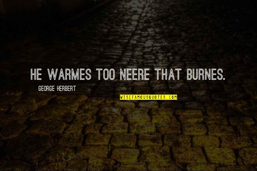 Hesternal Quotes By George Herbert: He warmes too neere that burnes. Hesternal Quotes By George Herbert: He warmes too neere that burnes.