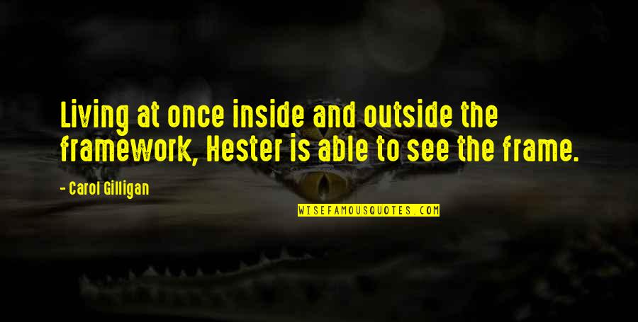 Hester's Quotes By Carol Gilligan: Living at once inside and outside the framework,